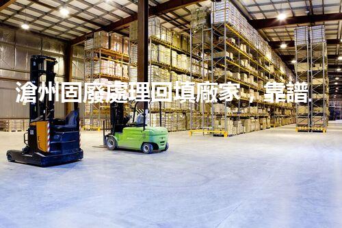 滄州固廢處理回填廠家，靠譜不？快來瞧瞧！